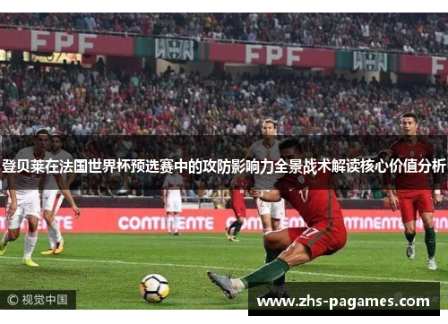 登贝莱在法国世界杯预选赛中的攻防影响力全景战术解读核心价值分析