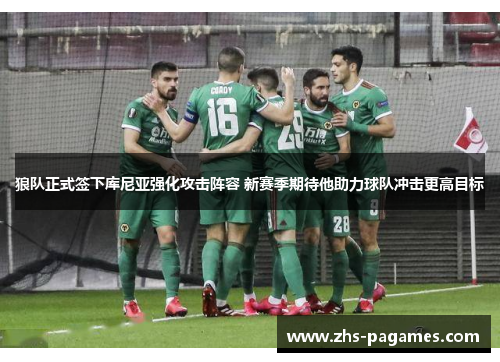 狼队正式签下库尼亚强化攻击阵容 新赛季期待他助力球队冲击更高目标 狼队正式签下库尼亚强化攻击阵容 新赛季期待他助力球队冲击更高目标