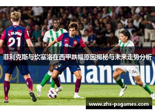 菲利克斯与坎塞洛在西甲跌幅原因揭秘与未来走势分析