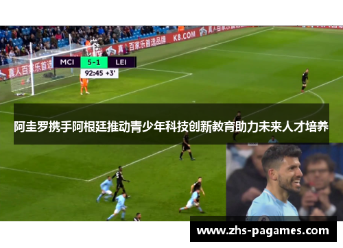 阿圭罗携手阿根廷推动青少年科技创新教育助力未来人才培养