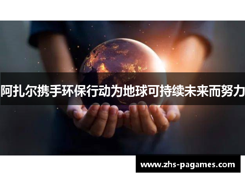 阿扎尔携手环保行动为地球可持续未来而努力