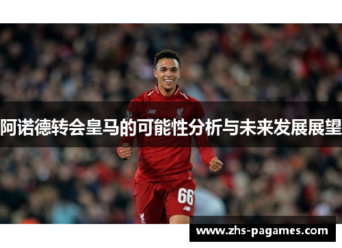 阿诺德转会皇马的可能性分析与未来发展展望