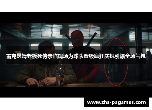 雷克瑟姆老板死侍亲临现场为球队晋级疯狂庆祝引爆全场气氛