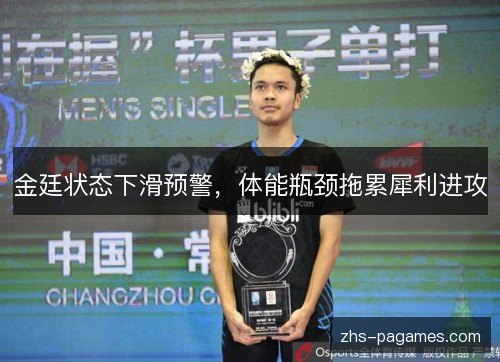金廷状态下滑预警,体能瓶颈拖累犀利进攻 金廷状态下滑预警,体能瓶颈拖累犀利进攻