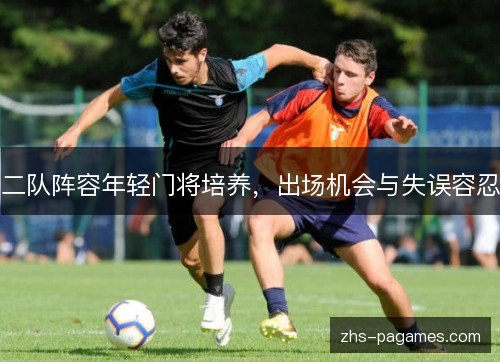 二队阵容年轻门将培养，出场机会与失误容忍