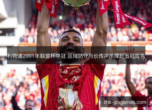 利物浦2001年联盟杯夺冠 区域防守与长传冲吊撑起五冠底色 利物浦2001年联盟杯夺冠 区域防守与长传冲吊撑起五冠底色